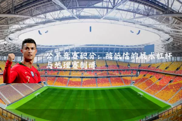 公平竞赛积分：被低估的战术杠杆与地理赛制博弈