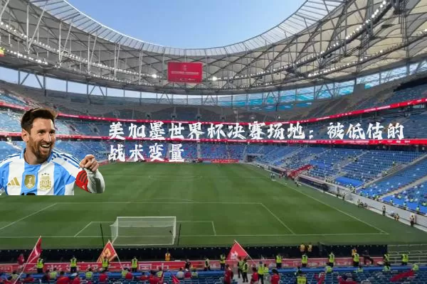 美加墨世界杯决赛场地：被低估的战术变量