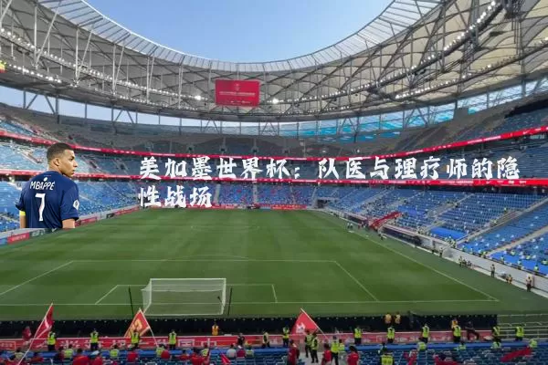 美加墨世界杯：队医与理疗师的隐性战场