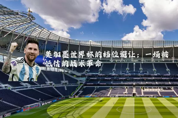 美加墨世界杯的档位避让：一场被低估的战术革命