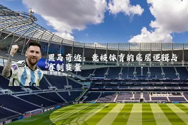 黑马奇迹：竞技体育的底层逻辑与赛制变量