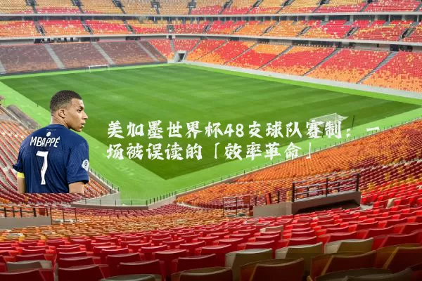 美加墨世界杯48支球队赛制：一场被误读的「效率革命」