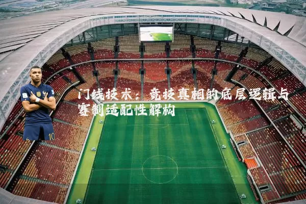 门线技术：竞技真相的底层逻辑与赛制适配性解构