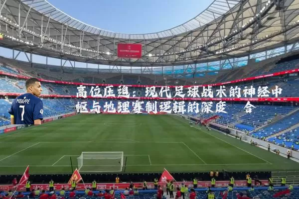 高位压迫：现代足球战术的神经中枢与地理赛制逻辑的深度耦合
