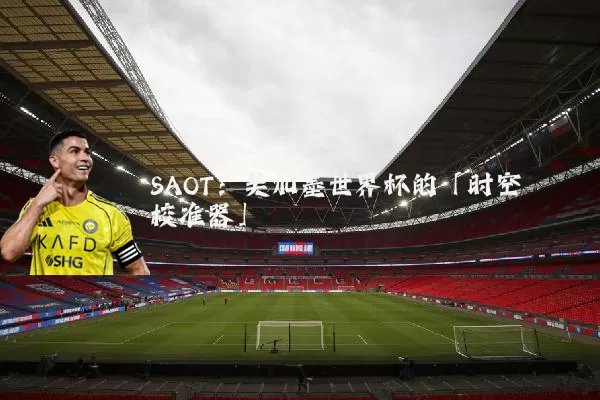 SAOT：美加墨世界杯的「时空校准器」
