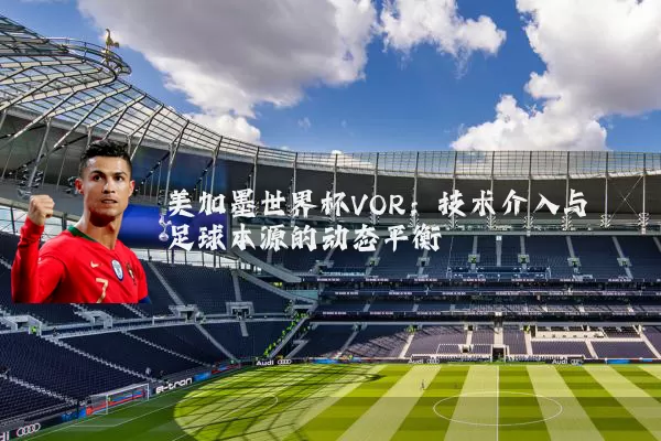 美加墨世界杯VOR：技术介入与足球本源的动态平衡