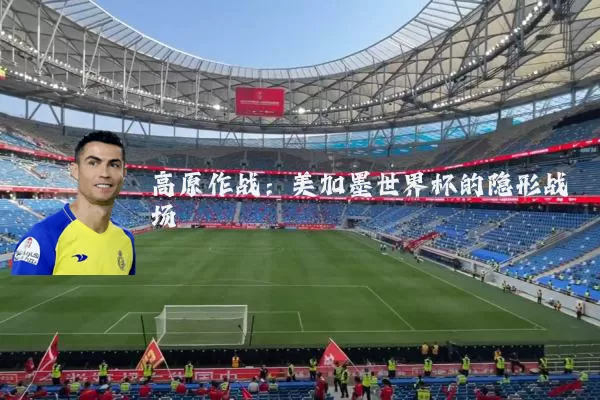 高原作战：美加墨世界杯的隐形战场
