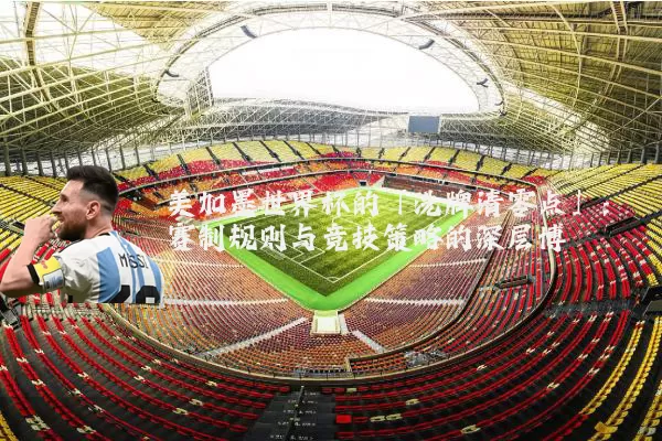 美加墨世界杯的「洗牌清零点」：赛制规则与竞技策略的深层博弈