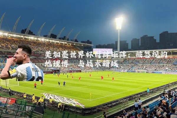 美加墨世界杯对阵矩阵：被忽视的地理博弈与战术暗线