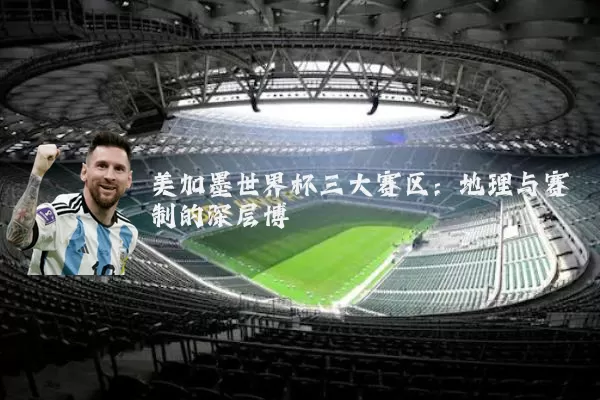 美加墨世界杯三大赛区：地理与赛制的深层博弈