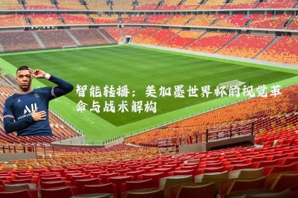 智能转播：美加墨世界杯的视觉革命与战术解构