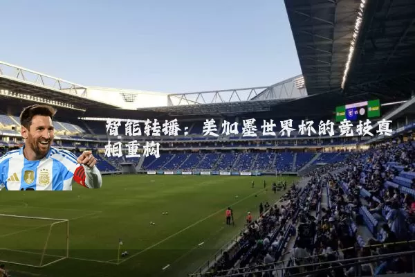 智能转播：美加墨世界杯的竞技真相重构