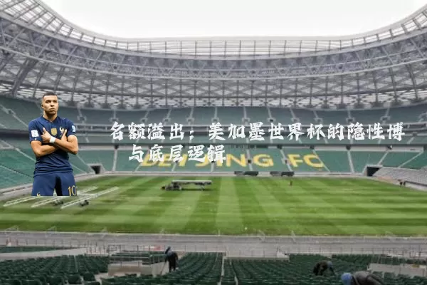 名额溢出：美加墨世界杯的隐性博弈与底层逻辑